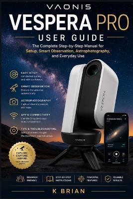 Vaonis Vespera Pro User Guide: The Complete Step-by-Step Manual for Setup, Smart Observation, Astrophotography, and Everyday Use - K Brian - cover