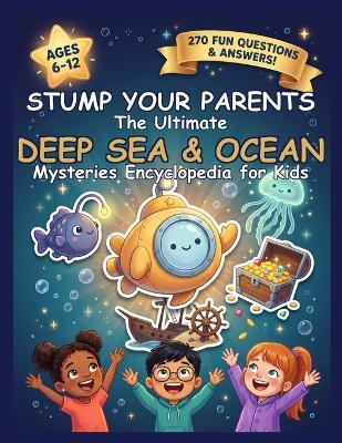 Stump Your Parents: The Ultimate Deep Sea Mysteries Encyclopedia for Kids: 270 Big Questions About the Unexplored Deep, Sea Monsters, Shipwrecks & the Ocean's Greatest Secrets - Answered! - Sprouting Genius Publishing - cover