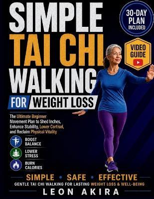 Simple Tai CHI Walking for Weight Loss: The Ultimate Beginner Movement Plan to Shed Inches, Enhance Stability, Lower Cortisol, and Reclaim Physical Vitality - Leon Akira - cover