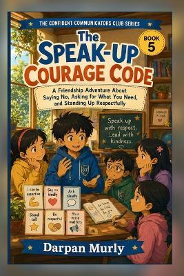 The Speak-Up Courage Code: A Friendship Adventure About Saying No, Asking for What You Need and Standing Up Respectfully - Darpan Murly - cover