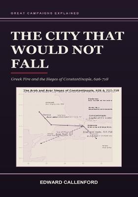 The City That Would Not Fall: Greek Fire and the Sieges of Constantinople, 626-718 - Edward Callenford - cover