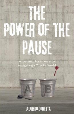 The Power of the Pause: A roadmap for a new stoic navigating a Chaotic World - Alfredo Conetta - cover