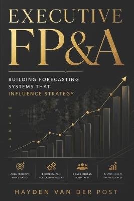 Executive FP&A: Building Forecasting Systems That Influence Strategy - Hayden Van Der Post - cover