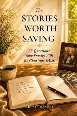 The Stories Worth Saving: 25 Questions Your Family Will Be Glad You Asked - Rusty Bennett - cover