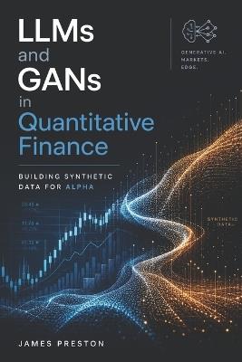 LLMs and GANs in Quantitative Finance: Building Synthetic Data for Alpha - James Preston - cover