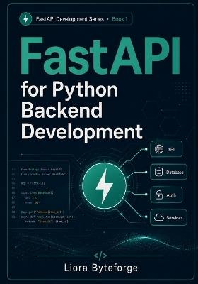 FastAPI for Python Backend Development: Build Modern REST APIs with FastAPI, Pydantic, CRUD Operations, Dependency Injection, Validation, and Real-World Projects - Liora Byteforge - cover