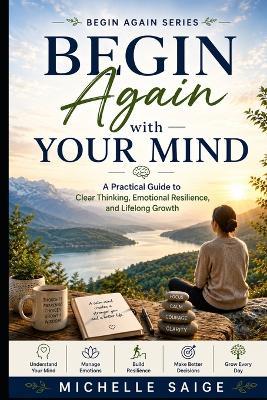 Begin Again with Your Mind: A Practical Guide to Clear Thinking, Emotional Resilience, and Lifelong Growth - Michelle Saige - cover