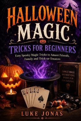 Halloween Magic Tricks For Beginners: Easy Spooky Magic Tricks to Amaze Friends, Family and Trick-or-Treaters - Luke Jonas - cover