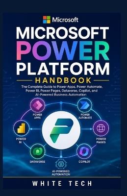 Microsoft Power Platform Handbook: The Complete Guide to Power Apps, Power Automate, Power BI, Power Pages, Dataverse, Copilot, and AI-Powered Business Automation - White Tech - cover