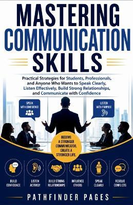 Mastering Communication Skills: Practical Strategies for Students, Professionals, and Anyone Who Wants to Speak Clearly, Listen Effectively, and Build Strong Relationships, - Pathfinder Pages - cover