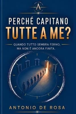 Perché Capitano Tutte a Me?: Quando tutto sembra fermo, ma non è ancora finita. - Antonio de Rosa - cover