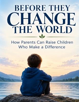 Before They Change the World: How Parents Can Raise Children Who Make a Difference 8.5 by 11 inches - Anne Paradise - cover