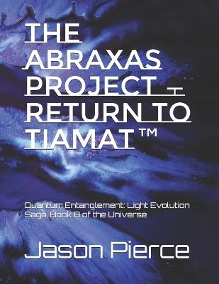 The Abraxas Project - Return to Tiamat(TM): Quantum Entanglement: Light Evolution Saga, Book 8 of the Universe - Jason Pierce - cover