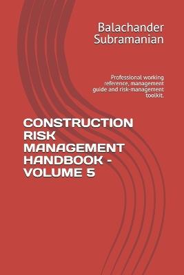 Construction Risk Management Handbook - Volume 5: Professional working reference, management guide and risk-management toolkit. - Balachander Subramanian - cover