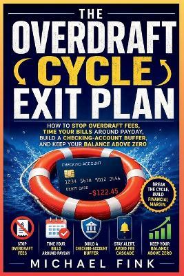 The Overdraft Cycle Exit Plan: How to Stop Overdraft Fees, Time Your Bills Around Payday, Build a Checking-Account Buffer, and Keep Your Balance Above Zero - Michael Fink - cover