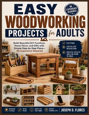 Easy Woodworking Projects for Adults: Build Beautiful DIY Furniture, Home Décor, and Gifts with Simple Step-by-Step Plans-No Experience Required - Joseph D Flores - cover