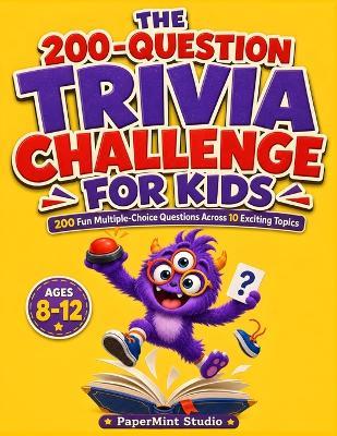 The 200-Question Trivia Challenge For Kids: 200 Fun Multiple-Choice Questions Across 10 Exciting Topics for Kids Ages 8-12 - With Answer Key, Score Ranks - Papermint Studio - cover