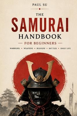 The Samurai Handbook for Beginners: A Practical Guide to Japan's Warriors, Weapons, Armor, Bushido, Battles, and Daily Life - Paul Su - cover