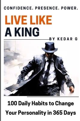 Live Like a King: 100 Self-Help Body Language & Psychology Habits to Change Your Personality in 365 Days - Kedar G - cover