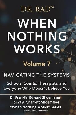 WHEN NOTHING WORKS Volume 7: Navigating the Systems Schools, Courts, Therapists, and Everyone Who Doesn't Believe You - Tonya Sharrett-Shoemaker,Franklin Shoemaker - cover