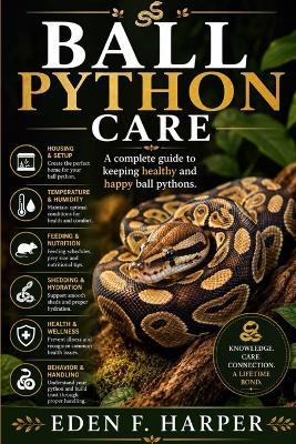 Ball Python Care Guide: A Complete Guide to Keeping Healthy and Happy Ball Pythons - Eden F Harper - cover