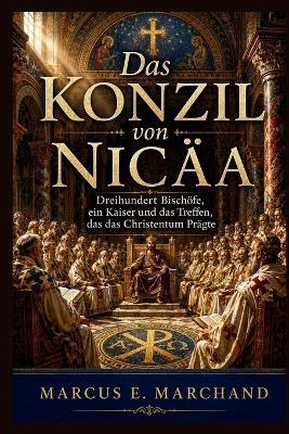 Das Konzil von Nicäa: Dreihundert Bischöfe, ein Kaiser und das Treffen, das das Christentum prägte - Marcus E Marchand - cover