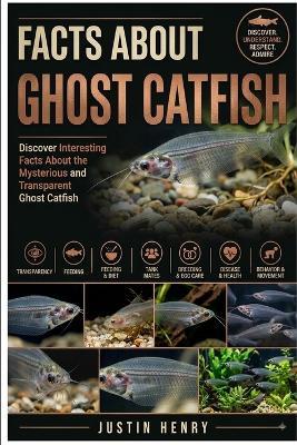Facts about Ghost Catfish: Discover Interesting Facts About the Mysterious and Transparent Ghost Catfish - Justin Henry - cover