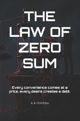 The Law of Zero Sum: Every convenience comes at a price, every desire creates a debt. - A B Oliveira - cover
