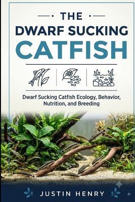 Dwarf Sucking Catfish: Dwarf Sucking Catfish Ecology, Behavior, Nutrition, and Breeding - Justin Henry - cover