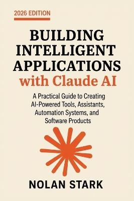 Building Intelligent Applications with Claude AI: A Practical Guide to Creating AI-Powered Tools, Assistants, Automation Systems, and Software Products - Nolan Stark - cover