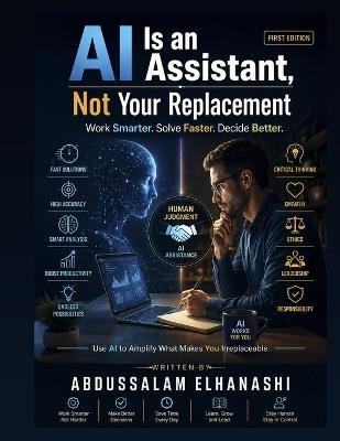 AI Is an Assistant, Not Your Replacement: How to Work With AI, Think Better, Work Faster, Improve Accuracy, and Stay Human - Abdussalam Elhanashi - cover