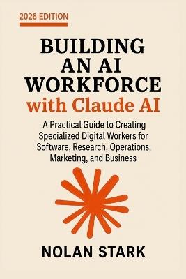 Building an AI Workforce with Claude AI: A Practical Guide to Creating Specialized Digital Workers for Software, Research, Operations, Marketing, and Business - Nolan Stark - cover