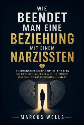 Wie Beendet Man Eine Beziehung Mit Einem Narzissten: Ein praktischer Schritt-für-Schritt-Plan für Trennung, klare Grenzen, No Contact und einen selbstbestimmten Neustart - Marcus Wells - cover