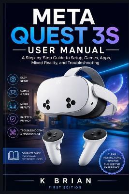 Meta Quest 3s User Manual: A Step-by-Step Guide to Setup, Games, Apps, Mixed Reality, and Troubleshooting - K Brian - cover