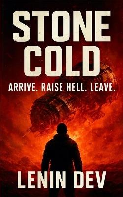 Stone Cold - Arrive. Raise Hell. Leave.: An Apocalyptic Science Fiction Thriller of Extraterrestrial Conquest, Ancient Mysteries, Humanity's Last Stand & One Man Who Refused to Kneel by Lenin Dev - Lenin Dev - cover