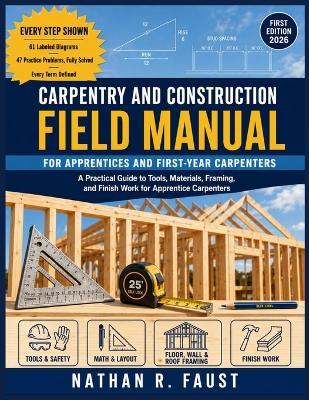 Carpentry and Construction Field Manual: A Practical Guide to Tools, Materials, Framing, and Finish Work for Apprentice Carpenters - Nathan R Faust - cover