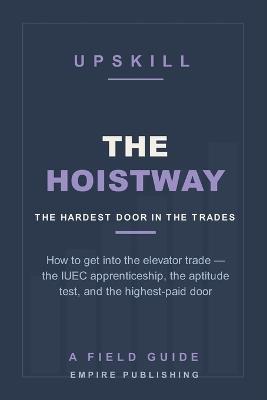 The Hoistway: How to Get Into the Elevator Trade - the IUEC Apprenticeship, the Aptitude Test, and the Highest-Paid Door in Construction (A Field Guide) - Empire Publishing - cover
