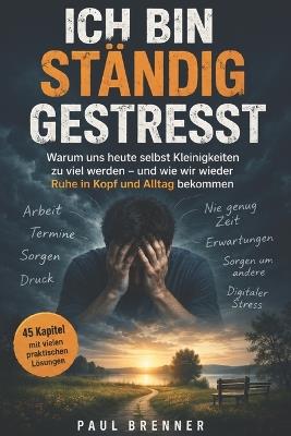 Ich Bin Ständig Gestresst: Warum uns heute selbst Kleinigkeiten zu viel werden - und wie wir Dauerstress abbauen und wieder Ruhe in Kopf und Alltag bekommen - Paul Brenner - cover