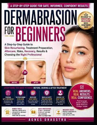 Dermabrasion for Beginners: A Step-by-Step Guide to Skin Resurfacing, Treatment Preparation, Aftercare, Risks, Recovery, Results & Choosing the Right Professional - Agnes Dragstra - cover
