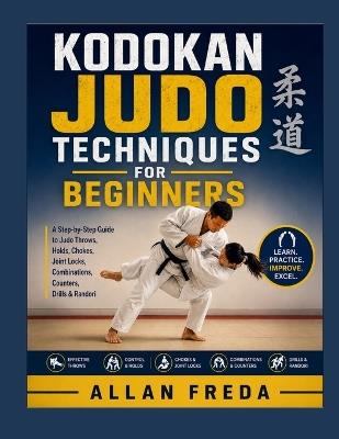 Kodokan Judo Techniques For Beginners: A Step-by-Step Guide to Judo Throws, Holds, Chokes, Joint Locks, Combinations, Counters, Drills & Randori - Allan Freda - cover