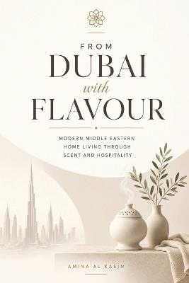 From Dubai with Flavour: Modern Middle Eastern Home Living Through Scent and Hospitality - Amina Al Kasim - cover