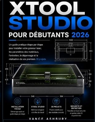 xToolSTUDIO POUR DÉBUTANTS 2026: Guide pratique étape par étape pour la configuration, le choix des matériaux, la maintenance, le dépannage et la création de vos 30 premiers projets avec une graveuse laser - Vance Ashbury - cover