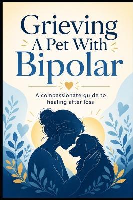 Grieving A Pet With Bipolar: A Compassionate Guide To Healing After Loss - Jack J Parker - cover