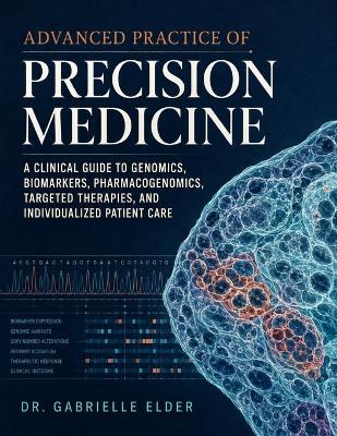Advanced Practice of Precision Medicine: A Clinical Guide to Genomics, Biomarkers, Pharmacogenomics, Targeted Therapies, And Individualized Patient Care. - Gabrielle Elder - cover