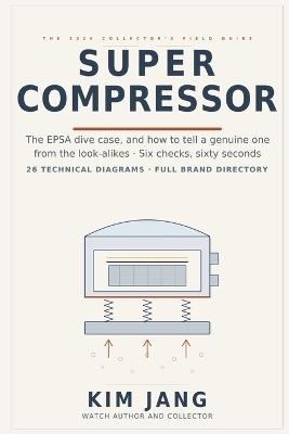 Super Compressor: The 2026 Collector's Field Guide to the EPSA Dive Case - Identification, Authentication and Value - Kim Jang - cover