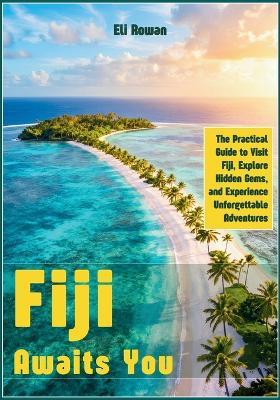 Fiji Awaits You: The Practical Guide to Visit Fiji, Explore Hidden Gems, and Experience Unforgettable Adventures - Eli Rowan - cover