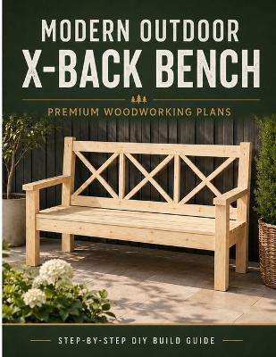 Modern Outdoor X-Back Bench: Premium Woodworking Plans with Cut List, Dimensions & Step-by-Step DIY Instructions - Mostafa Daoudi - cover