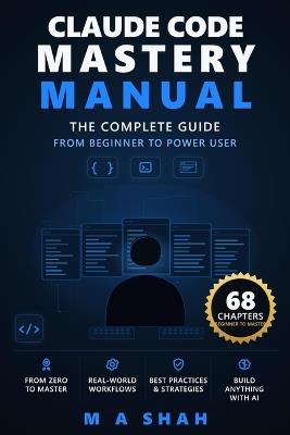 Claude Code Mastery Manual: The Complete Guide From Beginner to Power User - M A Shah - cover