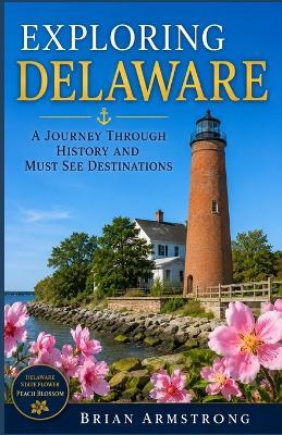 Exploring Delaware: A Journey Through History And Must See Destinations - Brian Armstrong - cover
