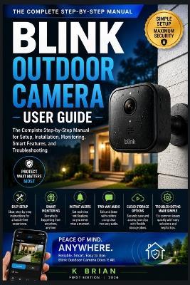 Blink Outdoor Camera User Guide: The Complete Step-by-Step Manual for Setup, Installation, Monitoring, Smart Features, and Troubleshooting - K Brian - cover